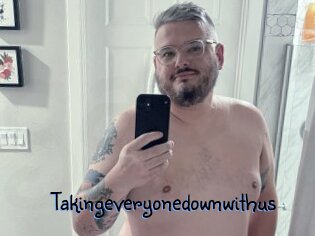 Takingeveryonedownwithus